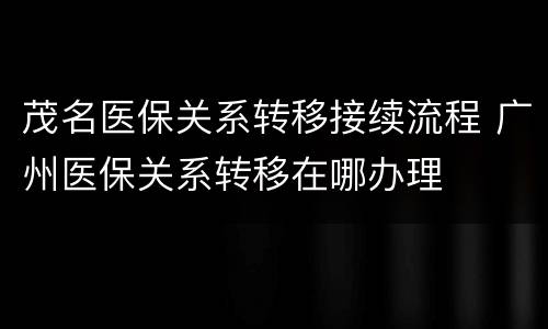 茂名医保关系转移接续流程 广州医保关系转移在哪办理