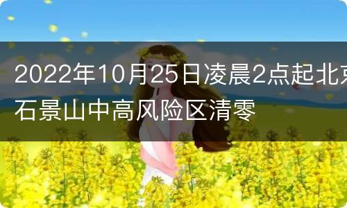 2022年10月25日凌晨2点起北京石景山中高风险区清零