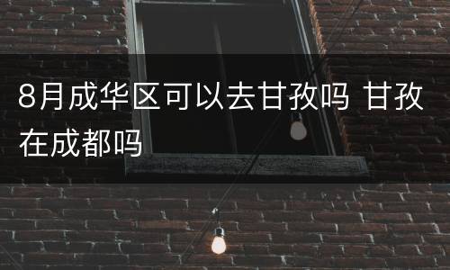 8月成华区可以去甘孜吗 甘孜在成都吗