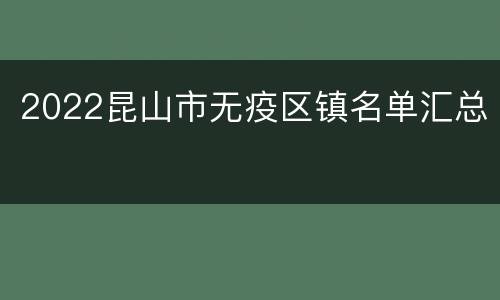 2022昆山市无疫区镇名单汇总