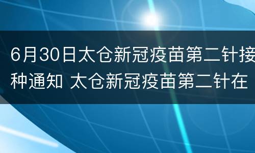 6月30日太仓新冠疫苗第二针接种通知 太仓新冠疫苗第二针在哪打