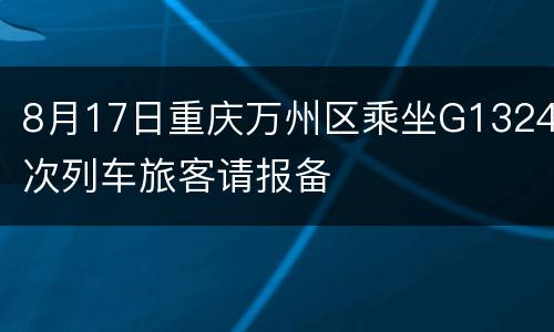 8月17日重庆万州区乘坐G1324次列车旅客请报备