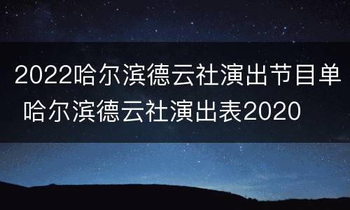 2022哈尔滨德云社演出节目单 哈尔滨德云社演出表2020