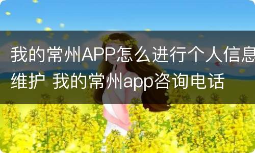 我的常州APP怎么进行个人信息维护 我的常州app咨询电话