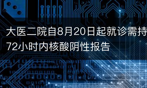 大医二院自8月20日起就诊需持72小时内核酸阴性报告