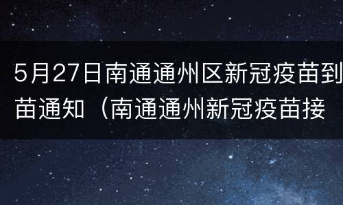 5月27日南通通州区新冠疫苗到苗通知（南通通州新冠疫苗接种）
