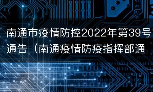 南通市疫情防控2022年第39号通告（南通疫情防疫指挥部通告）