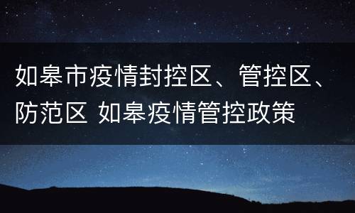 如皋市疫情封控区、管控区、防范区 如皋疫情管控政策