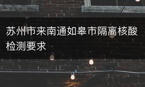 苏州市来南通如皋市隔离核酸检测要求
