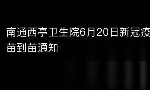 南通西亭卫生院6月20日新冠疫苗到苗通知