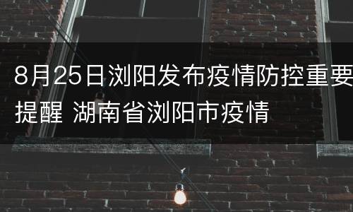 8月25日浏阳发布疫情防控重要提醒 湖南省浏阳市疫情