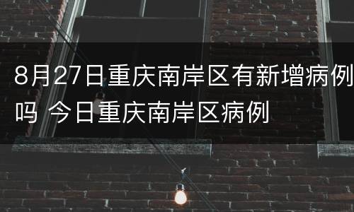 8月27日重庆南岸区有新增病例吗 今日重庆南岸区病例