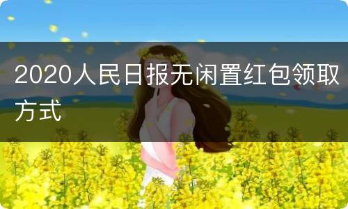 2020人民日报无闲置红包领取方式