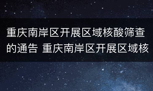 重庆南岸区开展区域核酸筛查的通告 重庆南岸区开展区域核酸筛查的通告文件