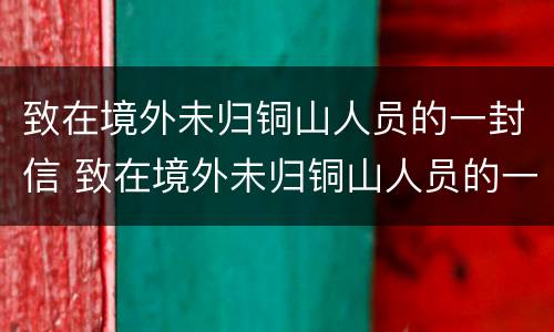 致在境外未归铜山人员的一封信 致在境外未归铜山人员的一封信怎么写