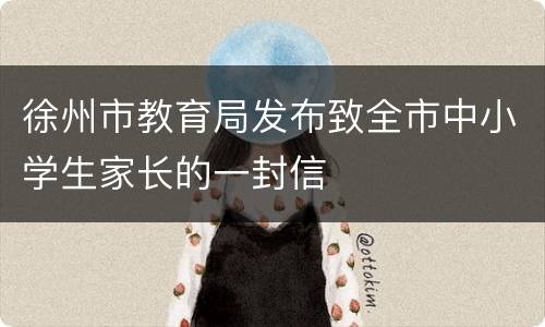 徐州市教育局发布致全市中小学生家长的一封信