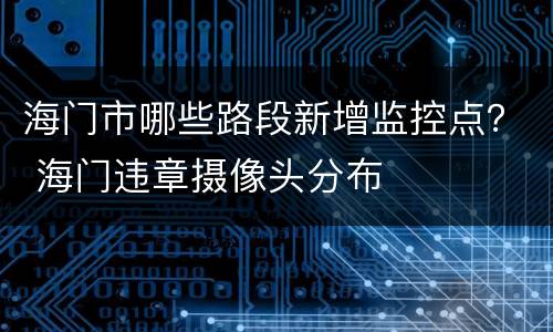 海门市哪些路段新增监控点？ 海门违章摄像头分布