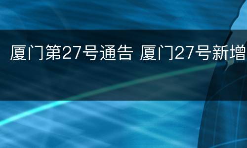 厦门第27号通告 厦门27号新增