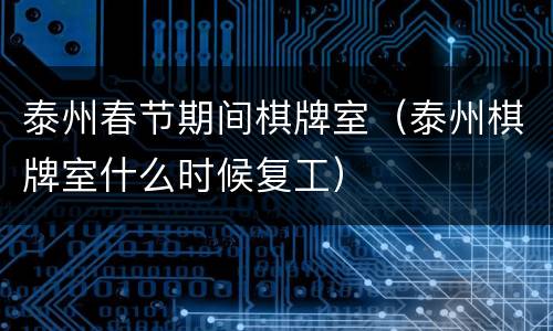 泰州春节期间棋牌室（泰州棋牌室什么时候复工）