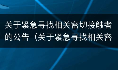 关于紧急寻找相关密切接触者的公告（关于紧急寻找相关密切接触者的公告内容）