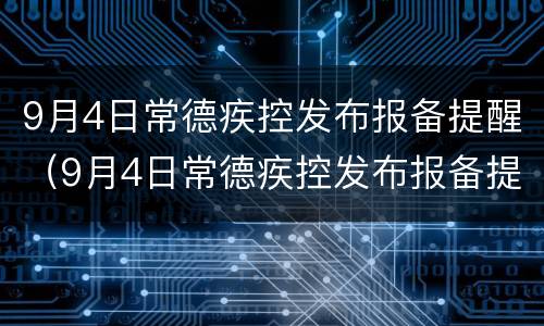 9月4日常德疾控发布报备提醒（9月4日常德疾控发布报备提醒内容）