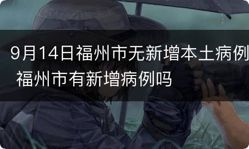 9月14日福州市无新增本土病例 福州市有新增病例吗