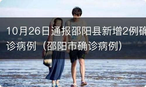 10月26日通报邵阳县新增2例确诊病例（邵阳市确诊病例）