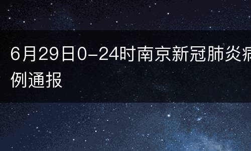 6月29日0-24时南京新冠肺炎病例通报
