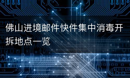 佛山进境邮件快件集中消毒开拆地点一览