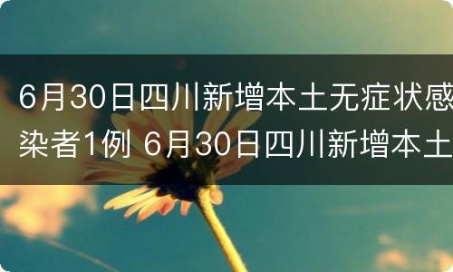 6月30日四川新增本土无症状感染者1例 6月30日四川新增本土无症状感染者1例
