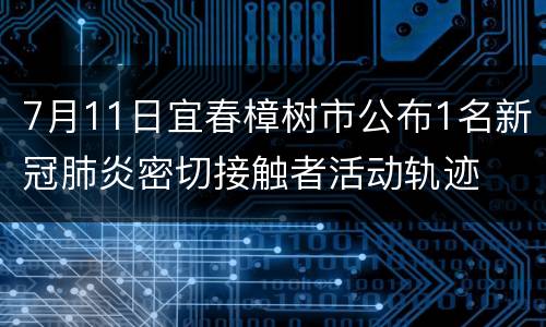 7月11日宜春樟树市公布1名新冠肺炎密切接触者活动轨迹