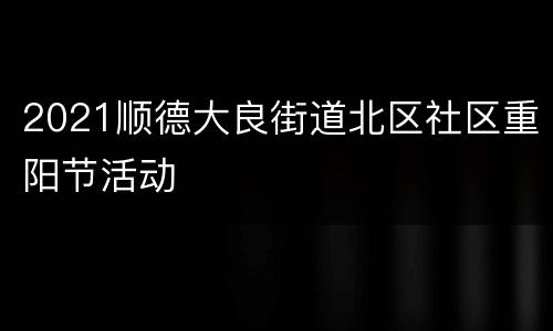 2021顺德大良街道北区社区重阳节活动