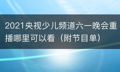 2021央视少儿频道六一晚会重播哪里可以看（附节目单）