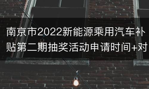 南京市2022新能源乘用汽车补贴第二期抽奖活动申请时间+对象