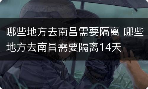 哪些地方去南昌需要隔离 哪些地方去南昌需要隔离14天
