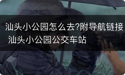 汕头小公园怎么去?附导航链接 汕头小公园公交车站