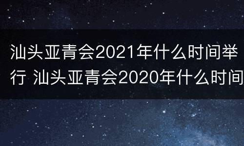 汕头亚青会2021年什么时间举行 汕头亚青会2020年什么时间举行