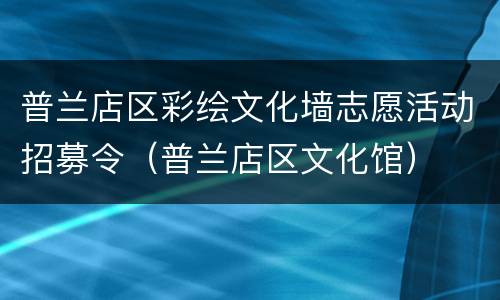 普兰店区彩绘文化墙志愿活动招募令（普兰店区文化馆）