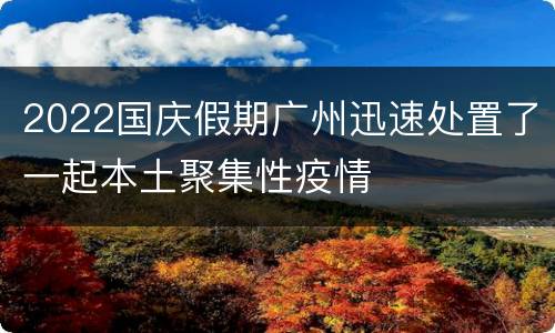 2022国庆假期广州迅速处置了一起本土聚集性疫情