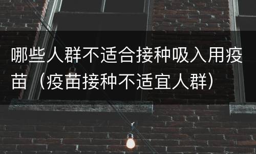 哪些人群不适合接种吸入用疫苗（疫苗接种不适宜人群）