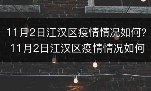 11月2日江汉区疫情情况如何？ 11月2日江汉区疫情情况如何了