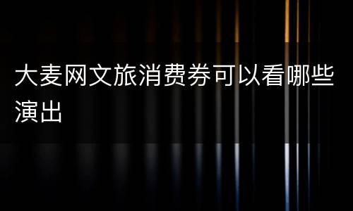 大麦网文旅消费券可以看哪些演出