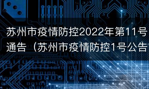 苏州市疫情防控2022年第11号通告（苏州市疫情防控1号公告）