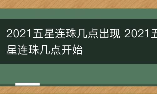 2021五星连珠几点出现 2021五星连珠几点开始