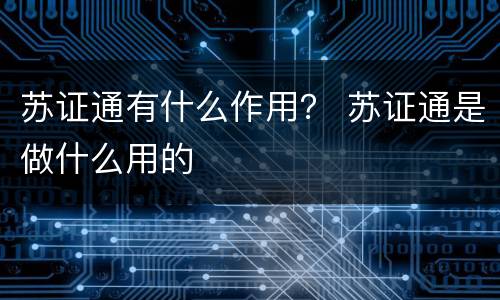 苏证通有什么作用？ 苏证通是做什么用的
