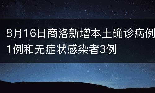 8月16日商洛新增本土确诊病例1例和无症状感染者3例