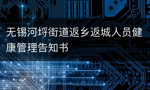 无锡河埒街道返乡返城人员健康管理告知书