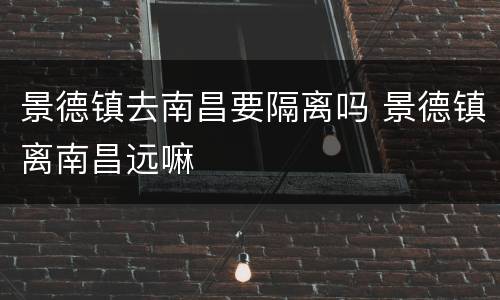 景德镇去南昌要隔离吗 景德镇离南昌远嘛