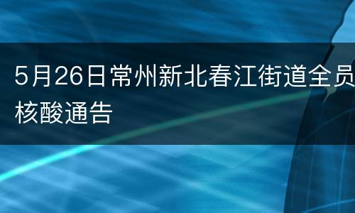5月26日常州新北春江街道全员核酸通告