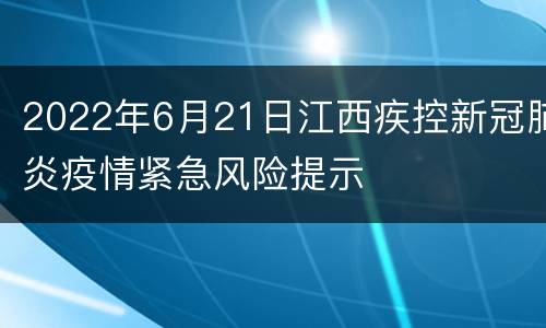 2022年6月21日江西疾控新冠肺炎疫情紧急风险提示